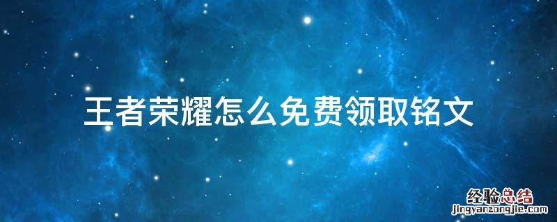 王者荣耀怎么免费领取铭文 如何免费领取铭文