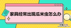 家具经常出现瓜米虫怎么办 家里怎么会有西瓜虫怎么办