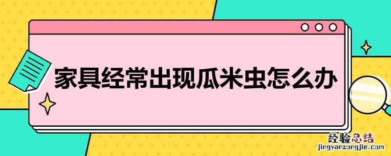 家具经常出现瓜米虫怎么办 家里怎么会有西瓜虫怎么办