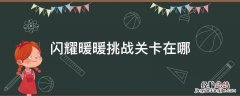 闪耀暖暖挑战关卡在哪 闪耀暖暖活动挑战关卡在哪