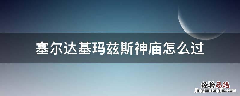 塞尔达基玛兹斯神庙怎么过 塞尔达传说基玛兹斯神庙怎么过