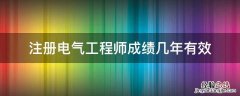 注册电气工程师成绩几年有效 注册电气工程师成绩几年有效期