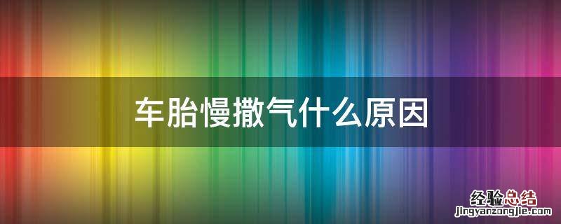 轿车轮胎慢撒气是什么原因怎么补 车胎慢撒气什么原因