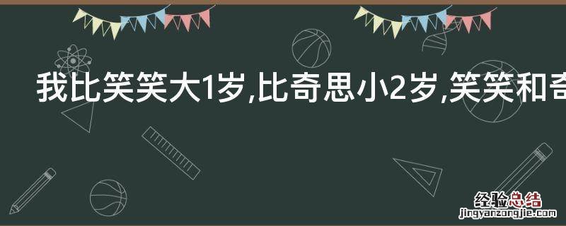 我比笑笑大1岁,比奇思小2岁,笑笑和奇思的年龄相差几岁
