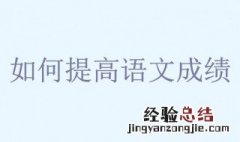 语文怎么学能提高成绩 一定要会的五个方法
