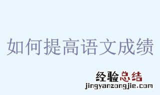 语文怎么学能提高成绩 一定要会的五个方法