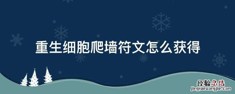重生细胞爬墙符文怎么获得视频 重生细胞爬墙符文怎么获得