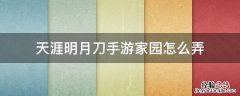天涯明月刀手游家园怎么获得 天涯明月刀手游家园怎么弄