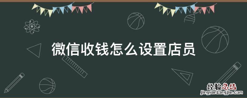 微信收钱怎么设置店员 微信店员收钱怎么设定