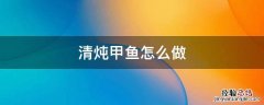 清炖甲鱼的做法 清炖甲鱼怎么做