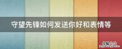 守望先锋如何发送你好和表情等 守望先锋怎么发不用谢