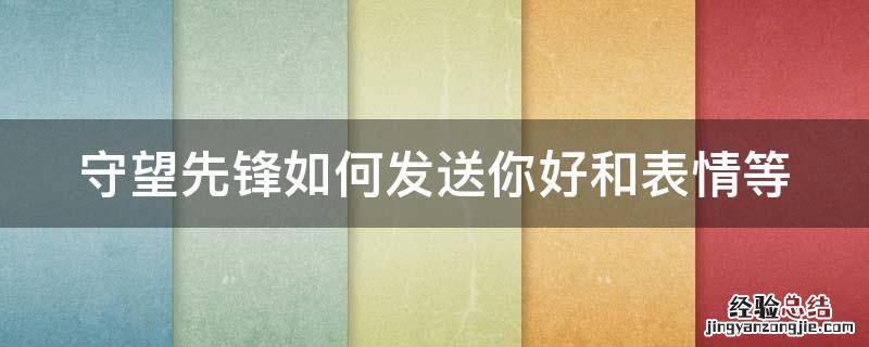 守望先锋如何发送你好和表情等 守望先锋怎么发不用谢