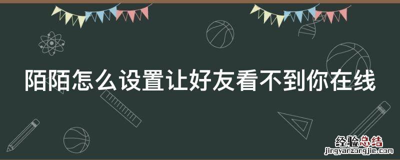 陌陌怎么设置让好友看不到你在线状态 陌陌怎么设置让好友看不到你在线