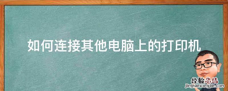 怎么连接其他电脑上的打印机 如何连接其他电脑上的打印机