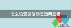 怎么设置微信动态透明壁纸 怎么设置微信动态透明壁纸8.0