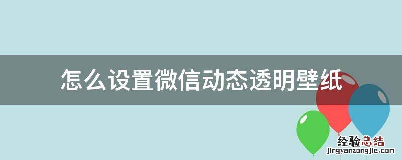 怎么设置微信动态透明壁纸 怎么设置微信动态透明壁纸8.0