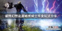最终幻想起源暗黑骑士怎么玩 最终幻想怎么转职暗黑骑士
