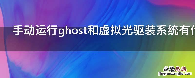 手动运行ghost和虚拟光驱装系统有什么区别