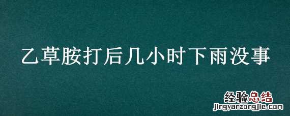 乙草胺打了8个小时下雨有影响吗 乙草胺打后几小时下雨没事