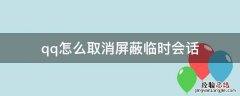 qq怎么取消屏蔽临时会话屏蔽 qq怎么取消屏蔽临时会话