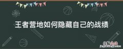 王者营地如何隐藏自己的战绩 王者营地里面怎么隐藏战绩