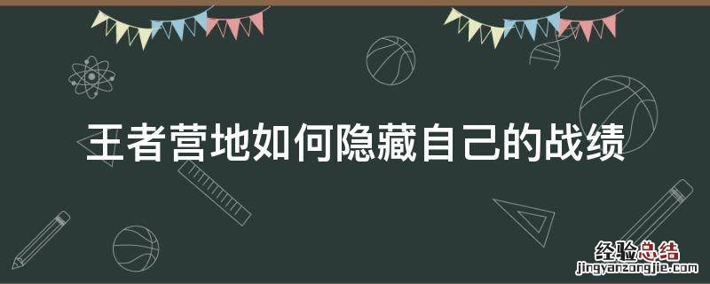 王者营地如何隐藏自己的战绩 王者营地里面怎么隐藏战绩
