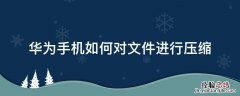 华为手机如何对文件进行压缩 华为手机文件压缩怎么做