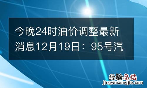 今晚24时油价调整最新消息12月19日:95号汽油预测每升降4毛
