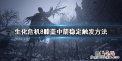 生化危机8膝盖中箭剧情怎么稳定触发