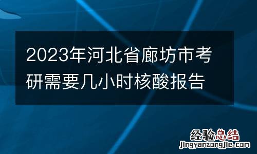 2023年河北省廊坊市考研需要几小时核酸报告？