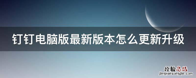 钉钉电脑版最新版本怎么更新升级 钉钉电脑版如何升级最新版