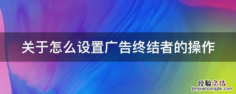 广告终结者插件怎么安装 关于怎么设置广告终结者的操作