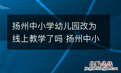 扬州中小学幼儿园改为线上教学了吗 扬州中小学幼儿园改为线上教学了吗