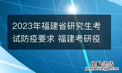 2023年福建省研究生考试防疫要求 福建考研疫情防控