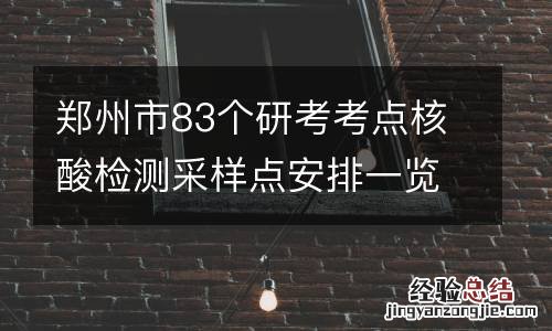 郑州市83个研考考点核酸检测采样点安排一览表