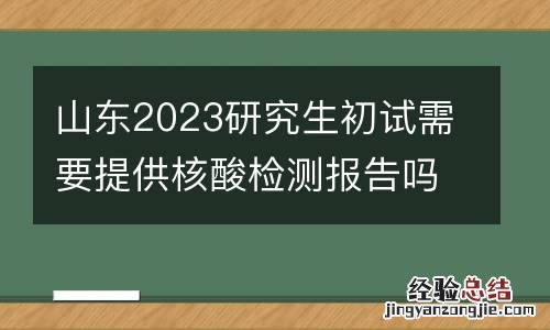 山东2023研究生初试需要提供核酸检测报告吗？
