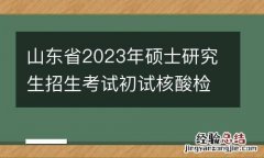 山东省2023年硕士研究生招生考试初试核酸检测要求