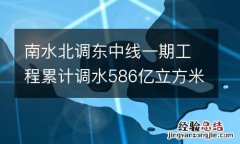 南水北调东中线一期工程累计调水586亿立方米 超1.5亿人直接受益