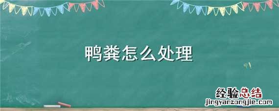 鸭粪怎么处理 鸭粪怎么处理成肥料