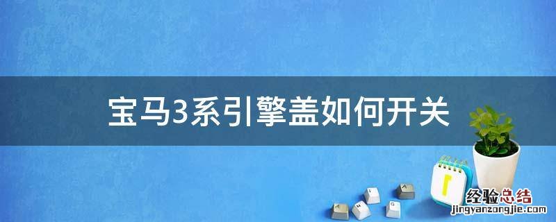 宝马3系引擎盖怎么开图解 宝马3系引擎盖如何开关