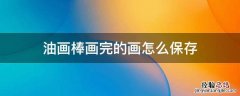 油画棒画完的画怎么保存 如何保存油画棒画完的画