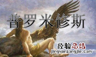 普罗米修斯是什么故事中的人物 普罗米修斯是一个什么的人物