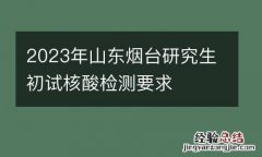 2023年山东烟台研究生初试核酸检测要求
