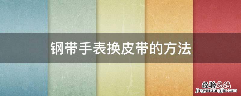 钢带手表换皮带的方法 手表钢带换皮带教程