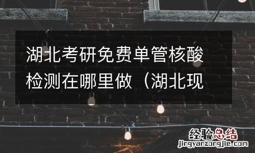 湖北现在做核酸检测是自费还是免费 湖北考研免费单管核酸检测在哪里做