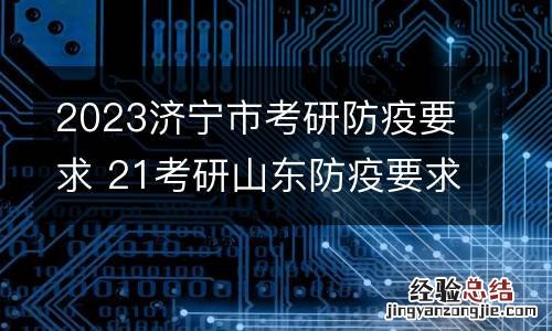 2023济宁市考研防疫要求 21考研山东防疫要求