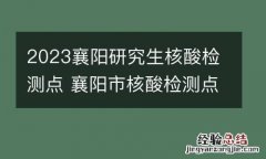 2023襄阳研究生核酸检测点 襄阳市核酸检测点