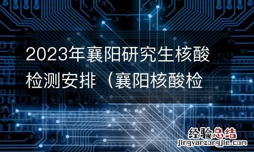襄阳核酸检测时间 2023年襄阳研究生核酸检测安排