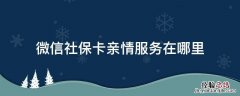 微信社保卡亲情服务在哪里 微信社保卡的亲情服务在哪里