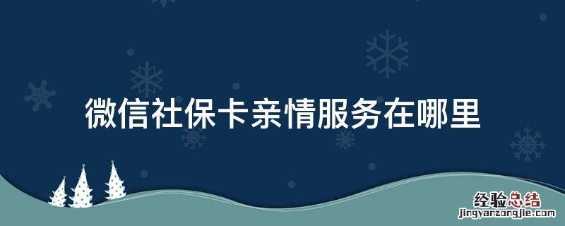 微信社保卡亲情服务在哪里 微信社保卡的亲情服务在哪里